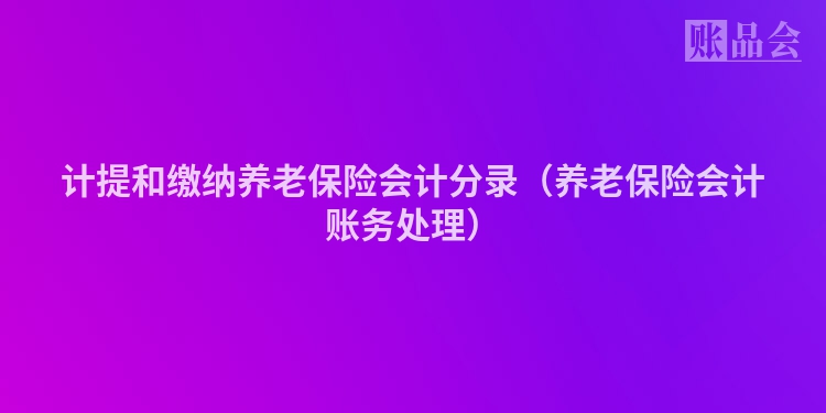 计提和缴纳养老保险会计分录（养老保险会计账务处理）