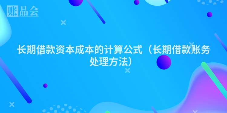 长期借款资本成本的计算公式（长期借款账务处理方法）