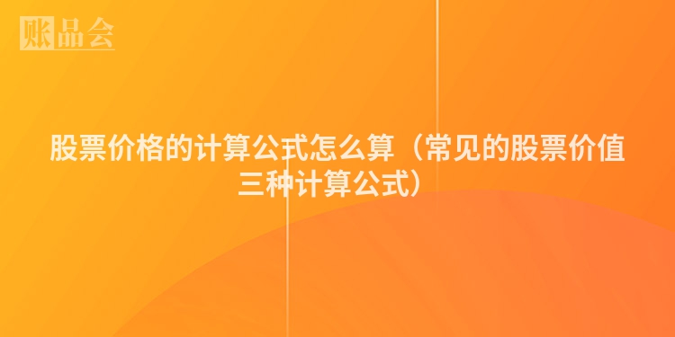 股票价格的计算公式怎么算（常见的股票价值三种计算公式）