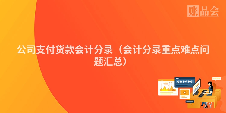 公司支付货款会计分录（会计分录重点难点问题汇总）