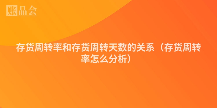 存货周转率和存货周转天数的关系（存货周转率怎么分析）