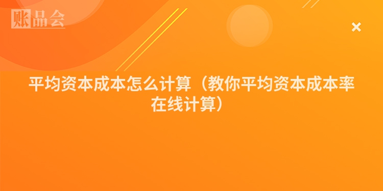 平均资本成本怎么计算（教你平均资本成本率在线计算）