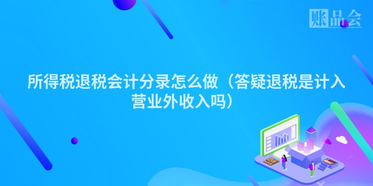 所得税退税会计分录怎么做（答疑退税是计入营业外收入吗）