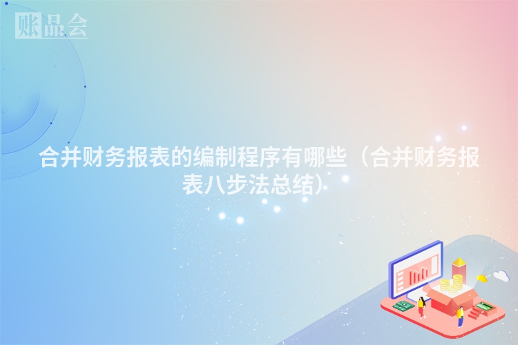 合并财务报表的编制程序有哪些（合并财务报表八步法总结）