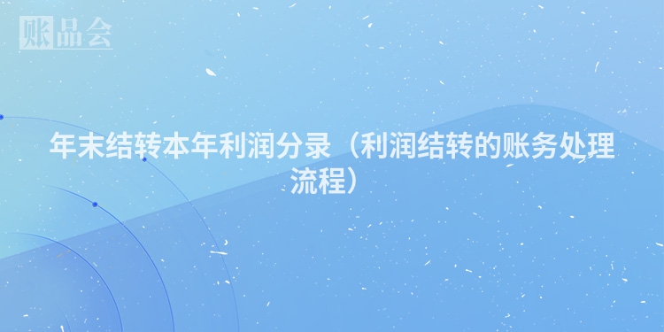 年末结转本年利润分录（利润结转的账务处理流程）