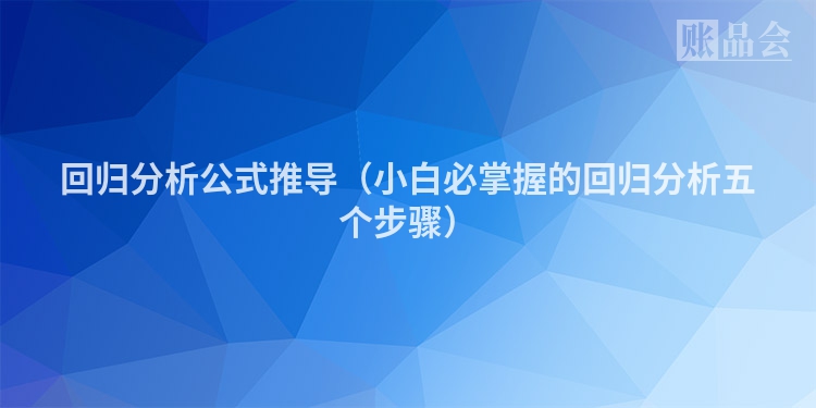 回归分析公式推导（小白必掌握的回归分析五个步骤）