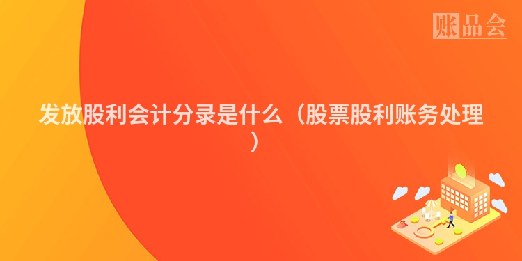 发放股利会计分录是什么(股票股利账务处理)
