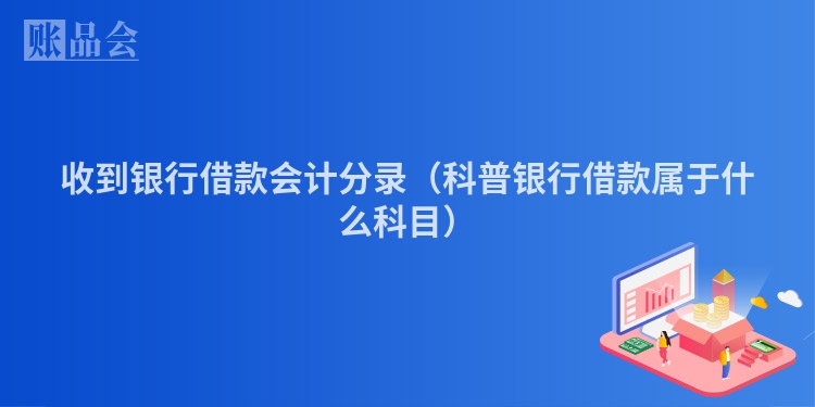 收到银行借款会计分录（科普银行借款属于什么科目）