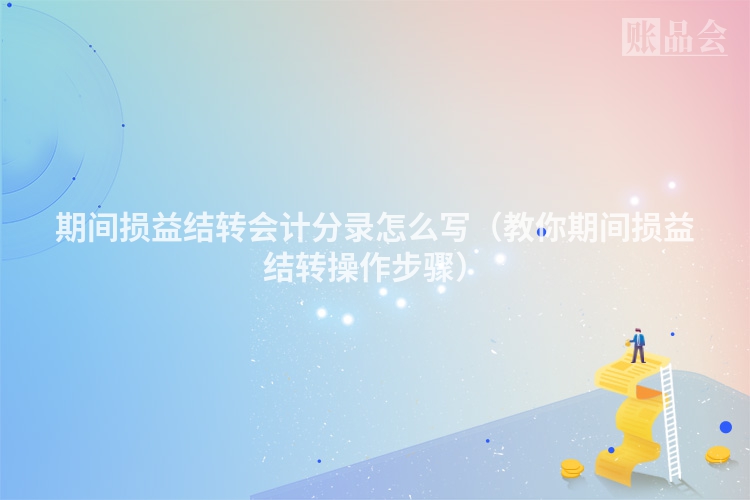 期间损益结转会计分录怎么写（教你期间损益结转操作步骤）