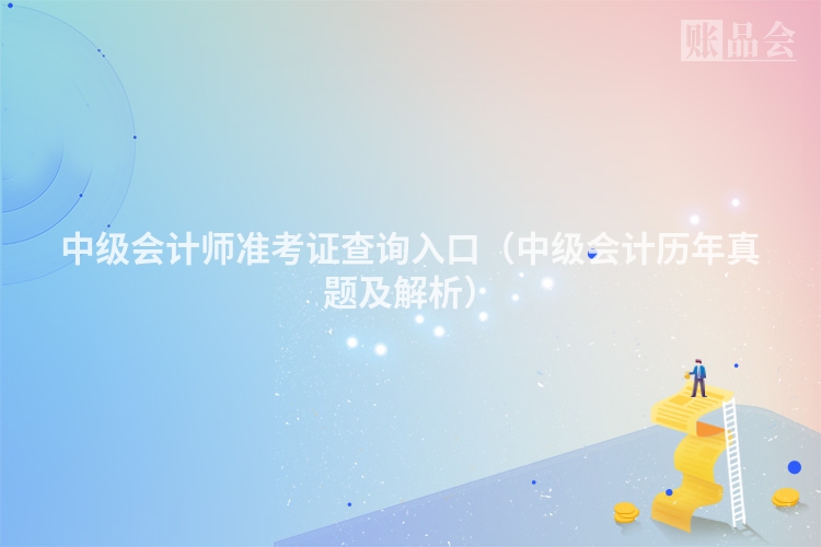 中级会计师准考证查询入口（中级会计历年真题及解析）