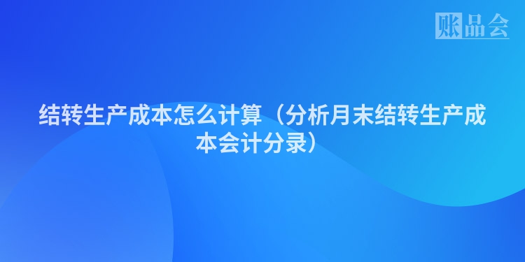 结转生产成本怎么计算（分析月末结转生产成本会计分录）
