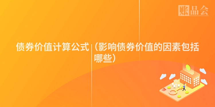 债券价值计算公式（影响债券价值的因素包括哪些）