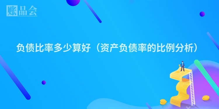 负债比率多少算好（资产负债率的比例分析）