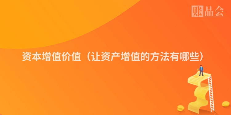 资本增值价值（让资产增值的方法有哪些）