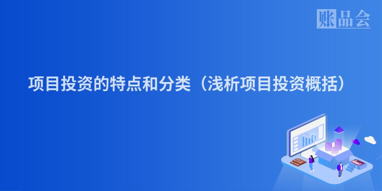 项目投资的特点和分类（浅析项目投资概括）