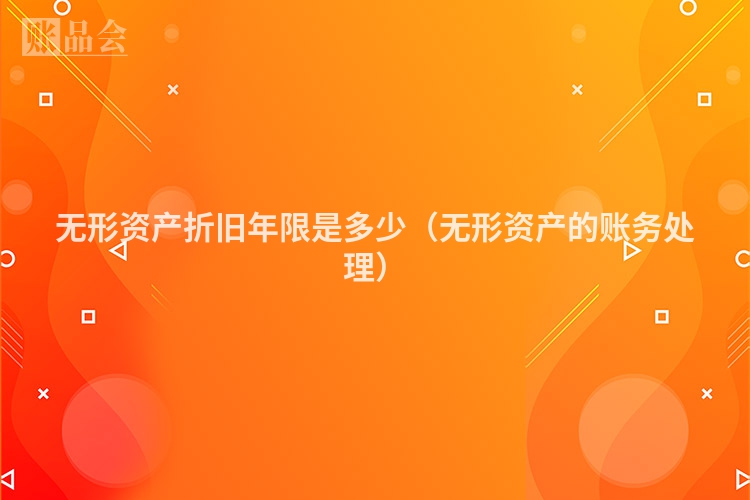 无形资产折旧年限是多少（无形资产的账务处理）