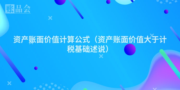 资产账面价值计算公式（资产账面价值大于计税基础述说）
