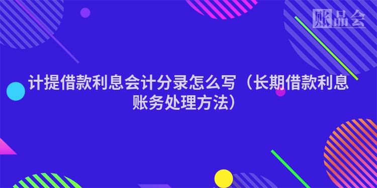 计提借款利息会计分录怎么写（长期借款利息账务处理方法）