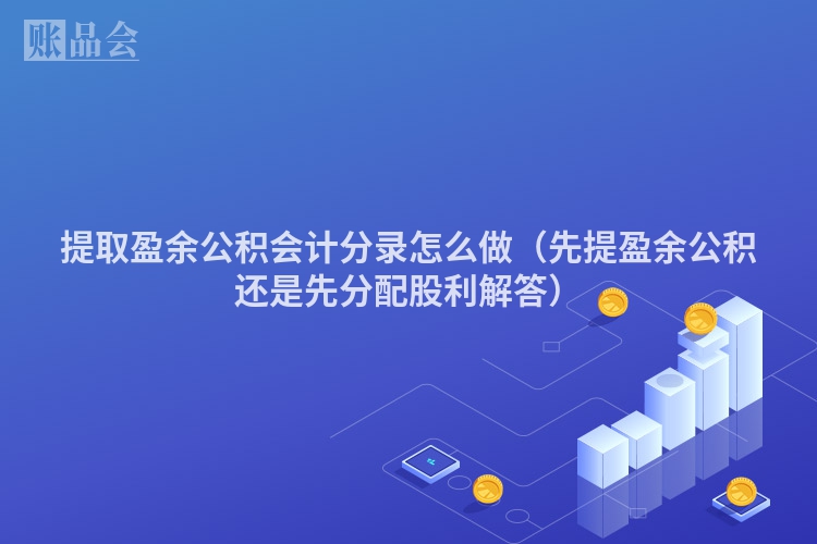 提取盈余公积会计分录怎么做（先提盈余公积还是先分配股利解答）
