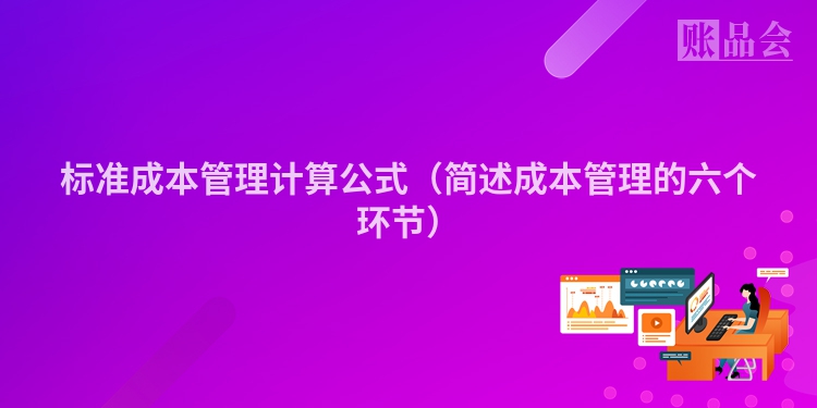 标准成本管理计算公式（简述成本管理的六个环节）