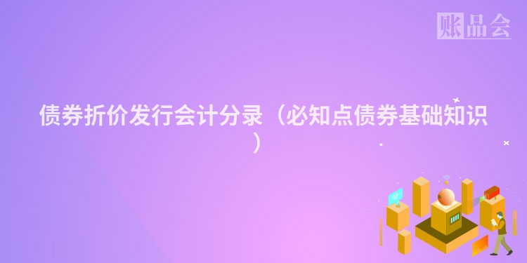 债券折价发行会计分录（必知点债券基础知识）