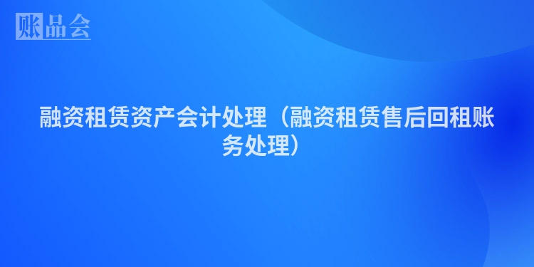 融资租赁资产会计处理（融资租赁售后回租账务处理）