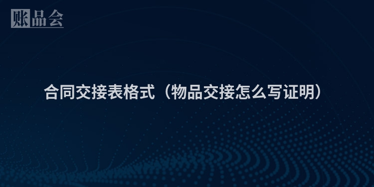 合同交接表格式（物品交接怎么写证明）