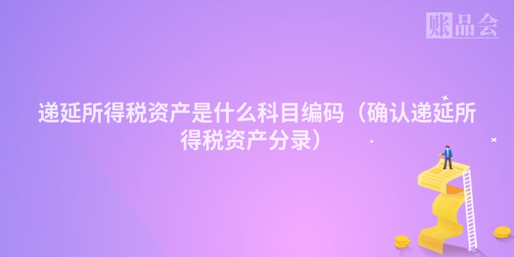 递延所得税资产是什么科目编码（确认递延所得税资产分录）