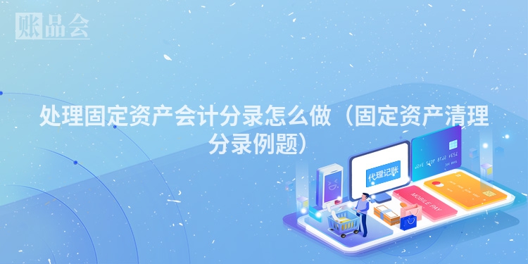 处理固定资产会计分录怎么做（固定资产清理分录例题）