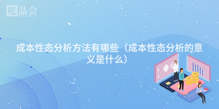 成本性态分析方法有哪些（成本性态分析的意义是什么）