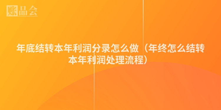 年底结转本年利润分录怎么做（年终怎么结转本年利润处理流程）