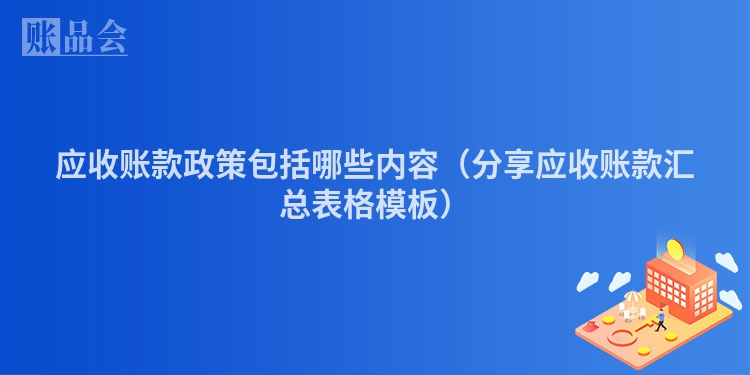 应收账款政策包括哪些内容（分享应收账款汇总表格模板）