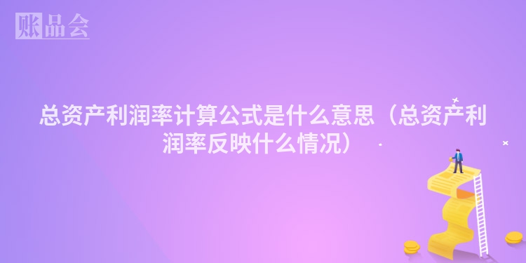 总资产利润率计算公式是什么意思（总资产利润率反映什么情况）