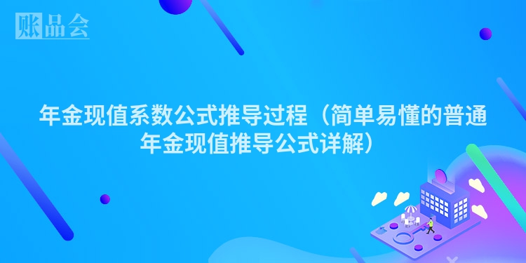 年金现值系数公式推导过程（简单易懂的普通年金现值推导公式详解）