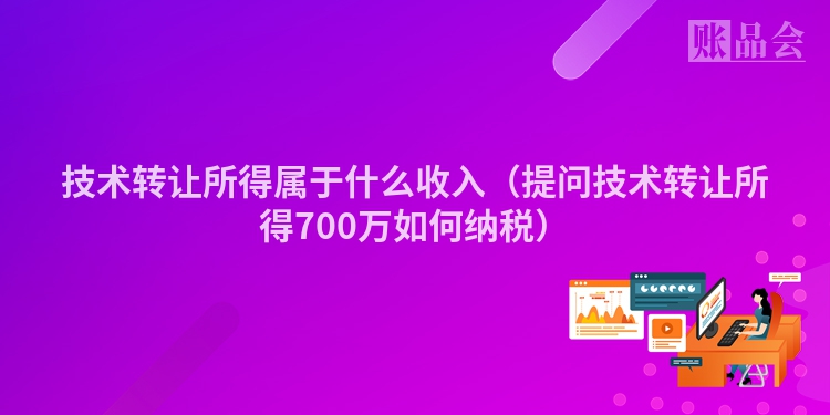 技术转让所得属于什么收入（提问技术转让所得700万如何纳税）