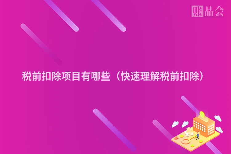 税前扣除项目有哪些（快速理解税前扣除）