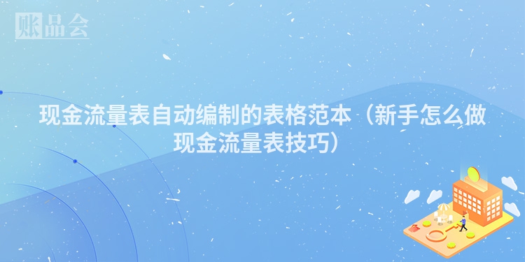 现金流量表自动编制的表格范本（新手怎么做现金流量表技巧）