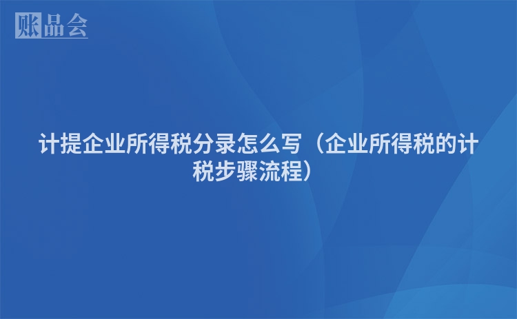计提企业所得税分录怎么写（企业所得税的计税步骤流程）