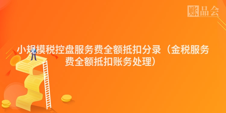 小规模税控盘服务费全额抵扣分录（金税服务费全额抵扣账务处理）