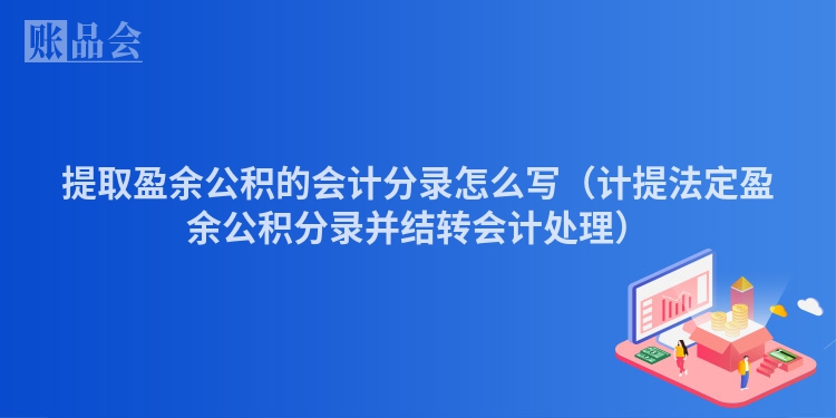 提取盈余公积的会计分录怎么写（计提法定盈余公积分录并结转会计处理）