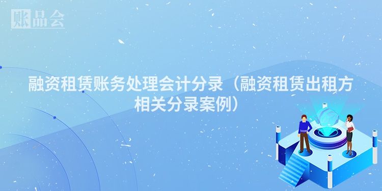 融资租赁账务处理会计分录（融资租赁出租方相关分录案例）