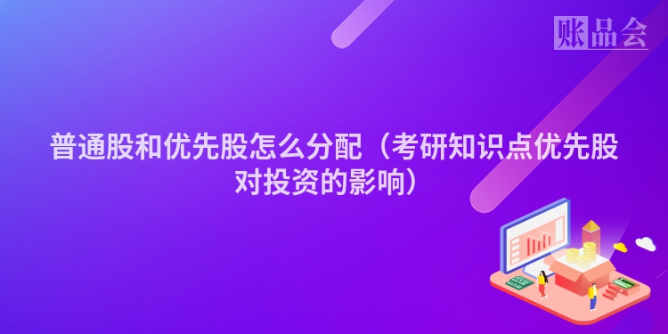 普通股和优先股怎么分配（考研知识点优先股对投资的影响）