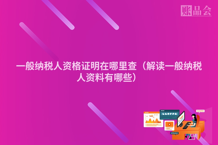 一般纳税人资格证明在哪里查（解读一般纳税人资料有哪些）