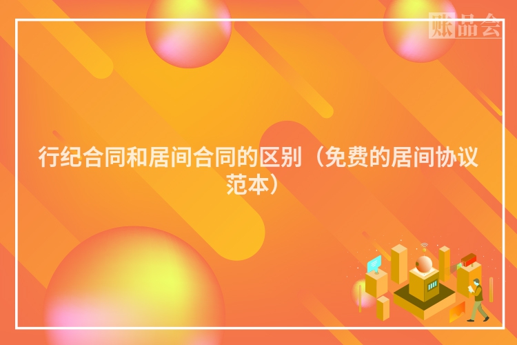 行纪合同和居间合同的区别（免费的居间协议范本）
