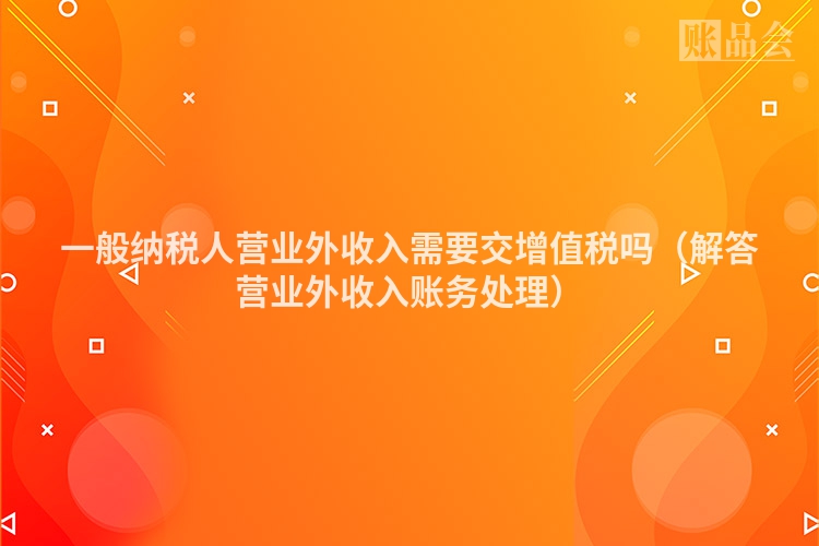 一般纳税人营业外收入需要交增值税吗（解答营业外收入账务处理）