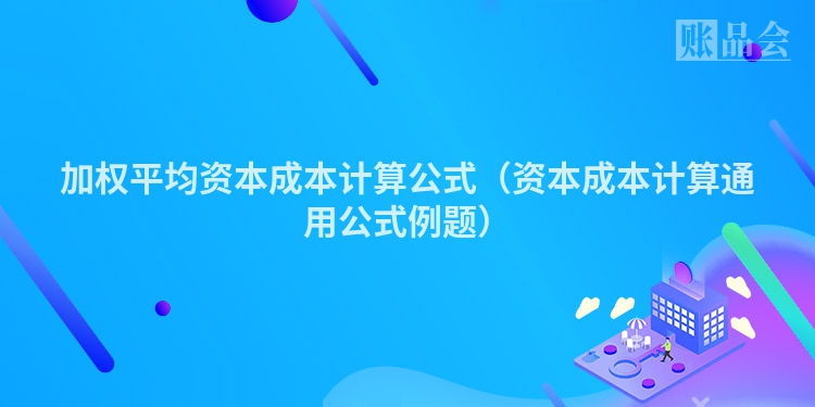 加权平均资本成本计算公式（资本成本计算通用公式例题）