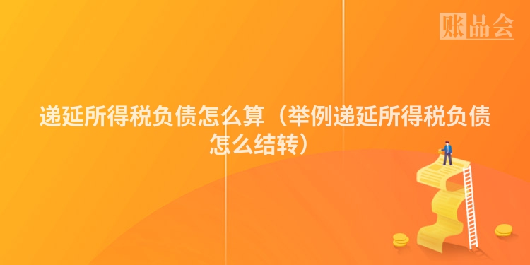 递延所得税负债怎么算（举例递延所得税负债怎么结转）
