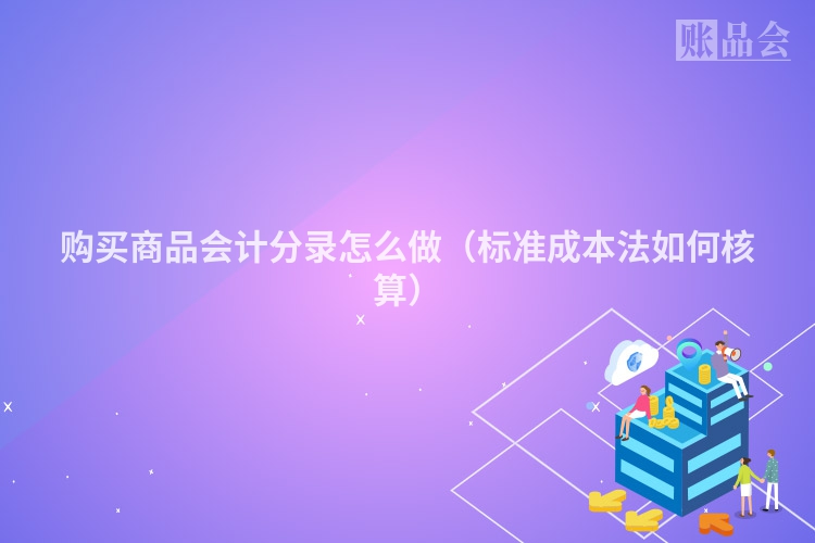 购买商品会计分录怎么做（标准成本法如何核算）