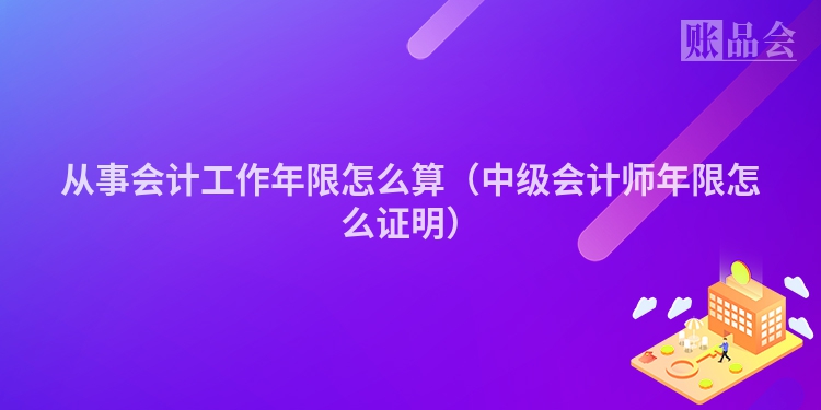 从事会计工作年限怎么算（中级会计师年限怎么证明）