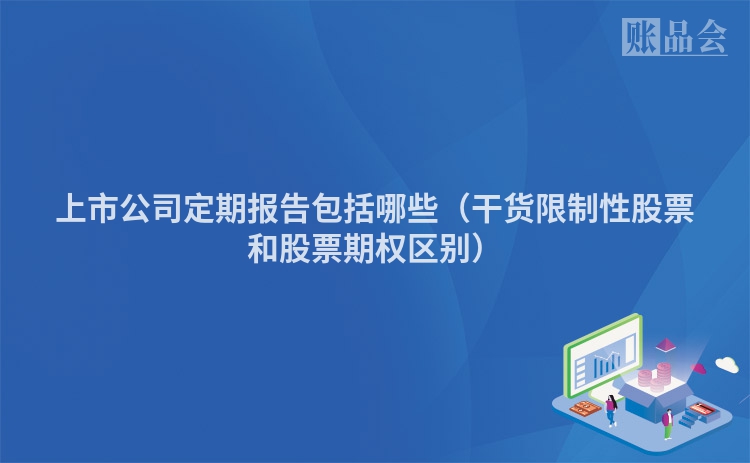 上市公司定期报告包括哪些（干货限制性股票和股票期权区别）
